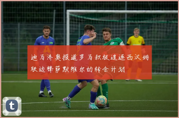 迪马济奥报道罗马积极追逐西汉姆联边锋萨默维尔的转会计划