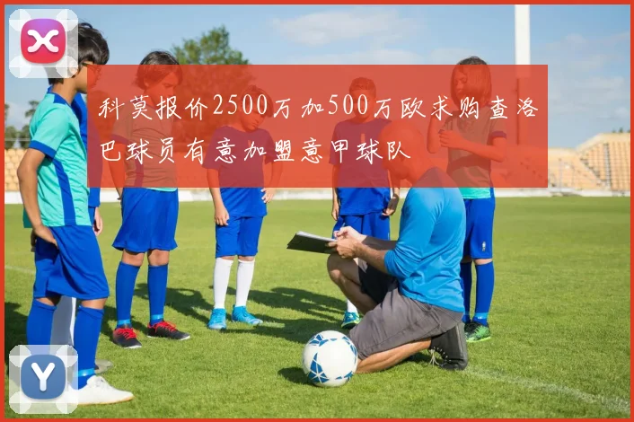科莫报价2500万加500万欧求购查洛巴球员有意加盟意甲球队
