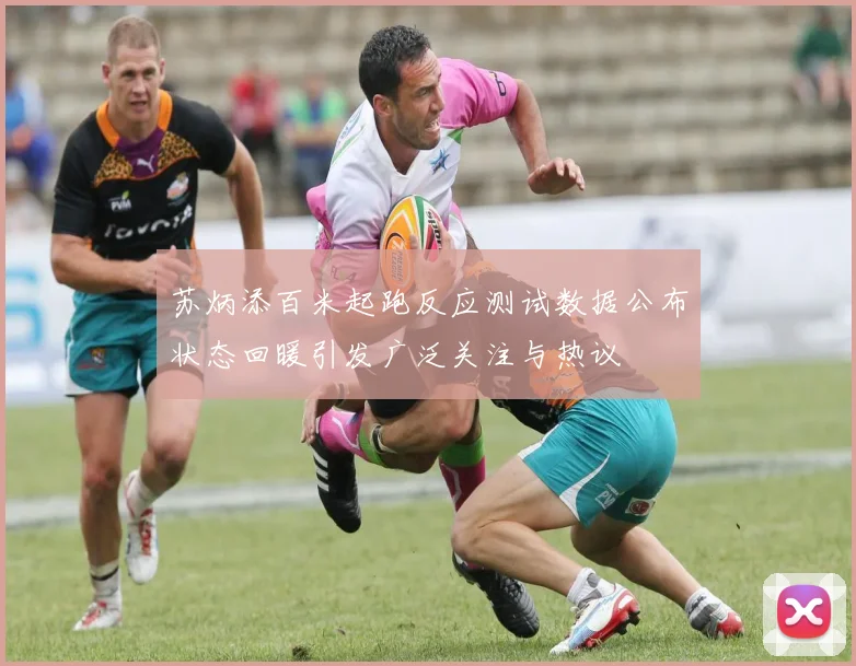 苏炳添百米起跑反应测试数据公布状态回暖引发广泛关注与热议